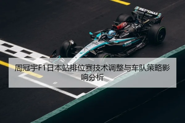 周冠宇F1日本站排位赛技术调整与车队策略影响分析